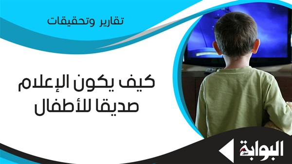 كيف يكون الإعلام صديقًا للأطفال؟.. خبراء ينتقدون ضعف المادة المقدمة وقلة إنتاج أعمال الكارتون.. ومطالبات بتقديم محتوى هادف ينمي وعي النشء